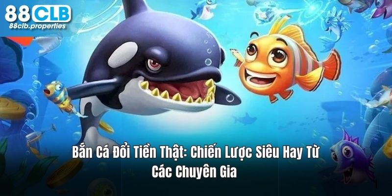 Bắn Cá Đổi Tiền Thật: Chiến Lược Siêu Hay Từ Chuyên Gia