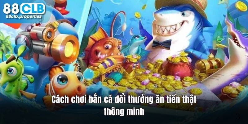 Hãy chơi bắn cá ăn tiền thật một cách thông minh