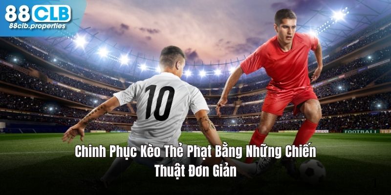 Chinh Phục Kèo Thẻ Phạt Bằng Những Chiến Thuật Đơn Giản